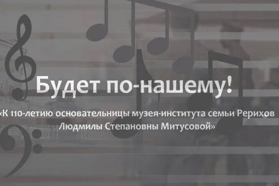 Фильм «БУДЕТ ПО-НАШЕМУ! К 110-летию основательницы Музея-института семьи Рерихов Людмилы Степановны Митусовой». Режиссёр Андрей Трофимов