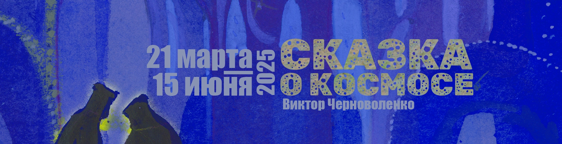 Выставка «Виктор Черноволенко. Сказка о космосе» (21 марта – 15 июня)